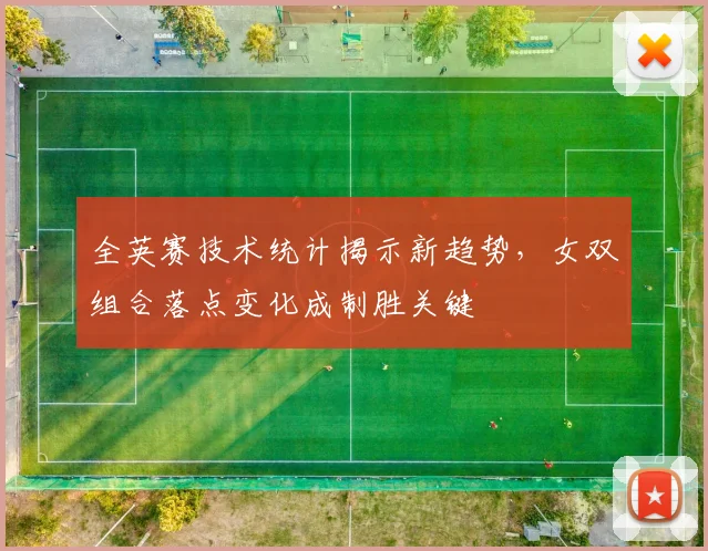 全英赛技术统计揭示新趋势，女双组合落点变化成制胜关键