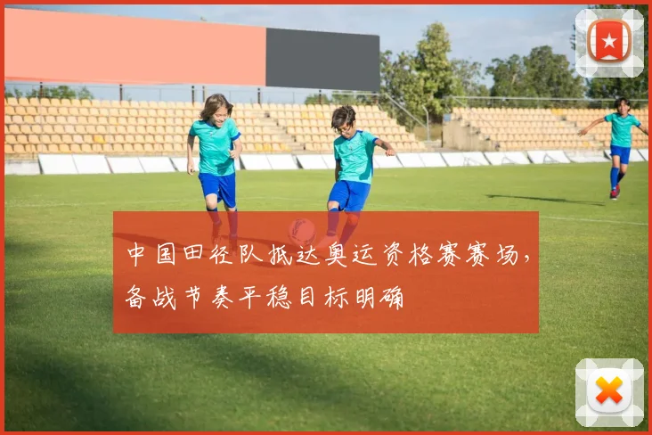 中国田径队抵达奥运资格赛赛场，备战节奏平稳目标明确