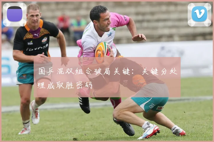 国乒混双组合破局关键：关键分处理成取胜密码