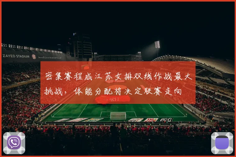密集赛程成江苏女排双线作战最大挑战，体能分配将决定联赛走向