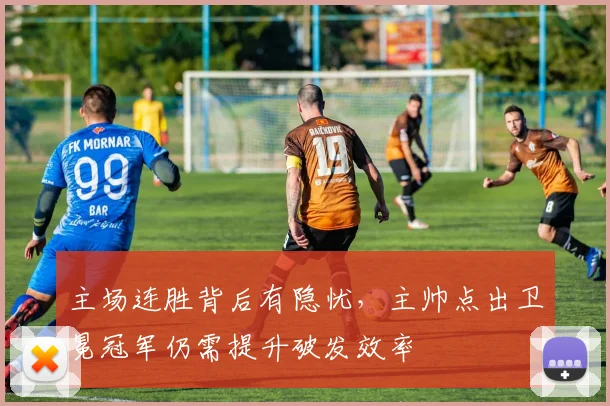 主场连胜背后有隐忧，主帅点出卫冕冠军仍需提升破发效率