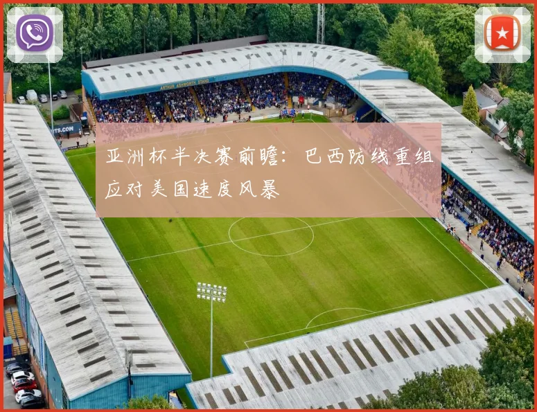 亚洲杯半决赛前瞻：巴西防线重组应对美国速度风暴