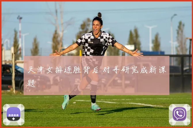 天津女排连胜背后 对手研究成新课题