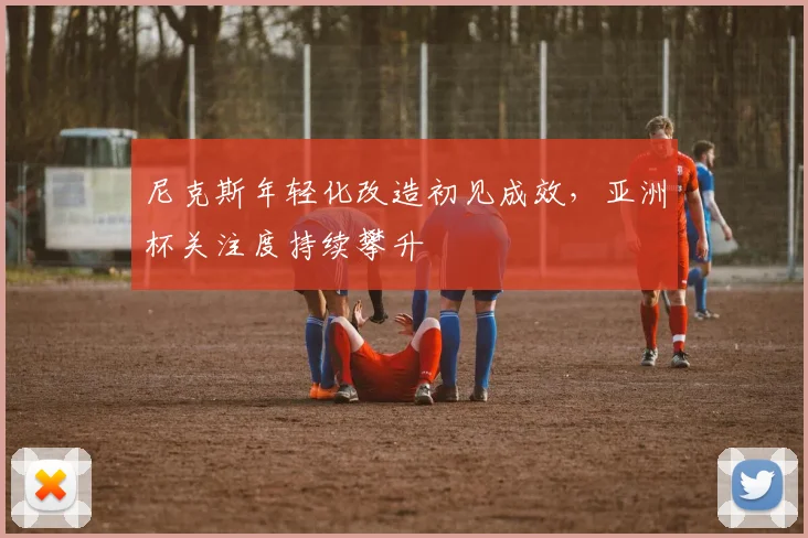 尼克斯年轻化改造初见成效，亚洲杯关注度持续攀升