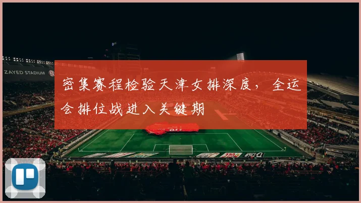 密集赛程检验天津女排深度，全运会排位战进入关键期