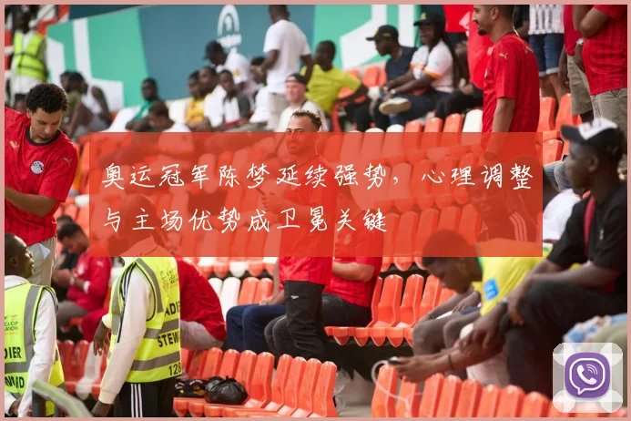 奥运冠军陈梦延续强势，心理调整与主场优势成卫冕关键