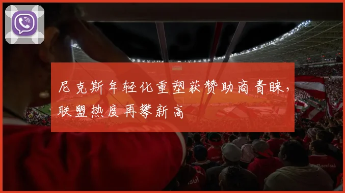 尼克斯年轻化重塑获赞助商青睐，联盟热度再攀新高
