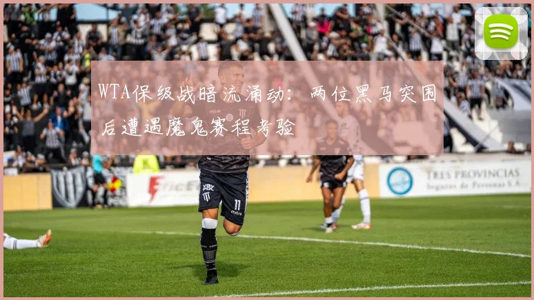 WTA保级战暗流涌动：两位黑马突围后遭遇魔鬼赛程考验