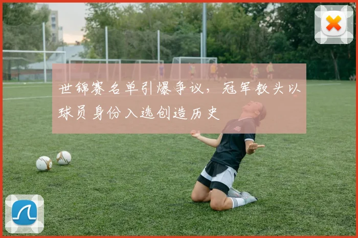 世锦赛名单引爆争议，冠军教头以球员身份入选创造历史